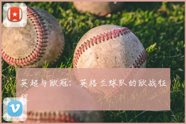 英超与欧冠:英格兰球队的欧战征程
