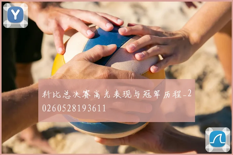 科比总决赛高光表现与冠军历程_20260528193611