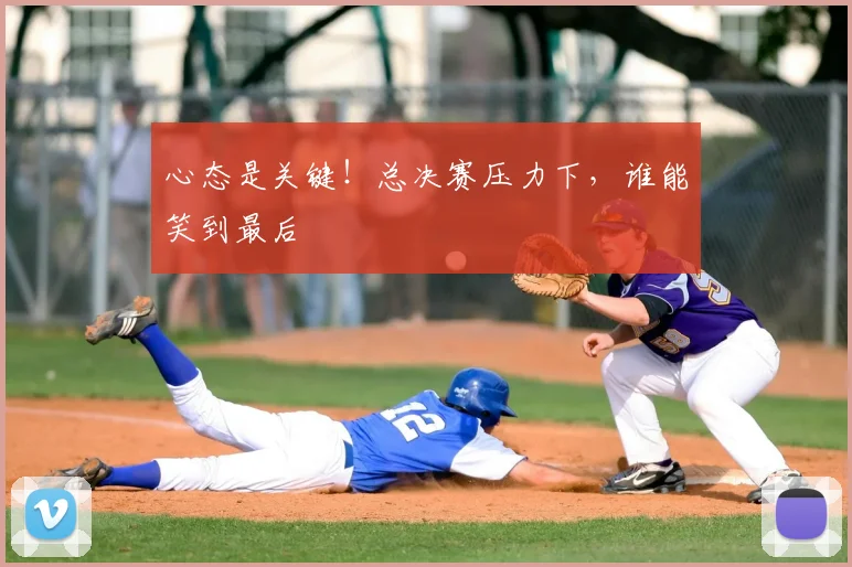 心态是关键!总决赛压力下,谁能笑到最后