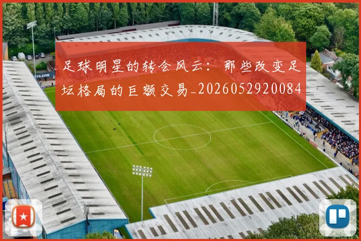 足球明星的转会风云：那些改变足坛格局的巨额交易_20260529200847