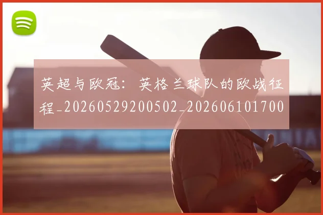 英超与欧冠:英格兰球队的欧战征程_20260529200502_20260610170023