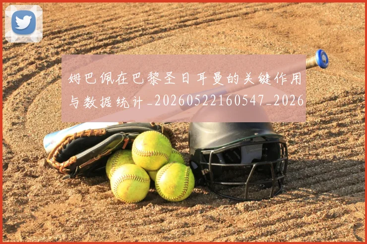 姆巴佩在巴黎圣日耳曼的关键作用与数据统计_20260522160547_20260609132749