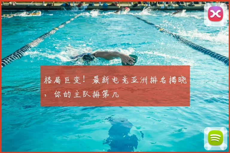 格局巨变!最新电竞亚洲排名揭晓,你的主队排第几