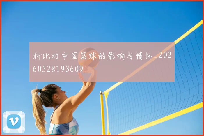 科比对中国篮球的影响与情怀_20260528193609