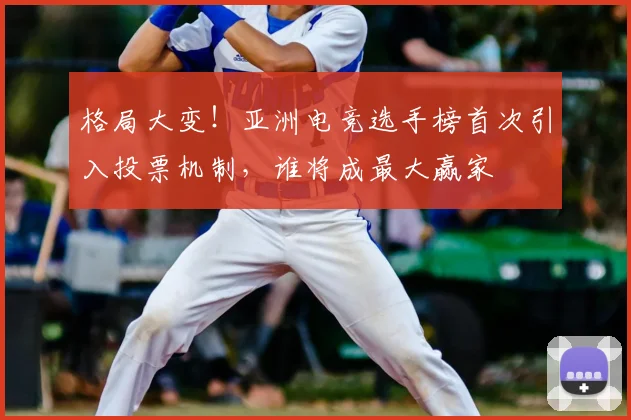 格局大变！亚洲电竞选手榜首次引入投票机制，谁将成最大赢家
