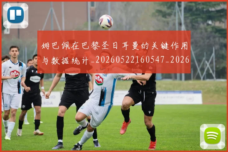 姆巴佩在巴黎圣日耳曼的关键作用与数据统计_20260522160547_20260609132749
