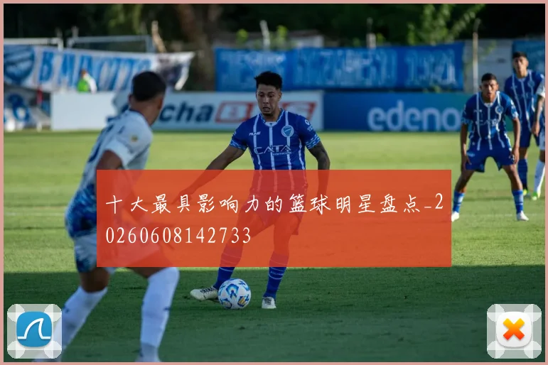 十大最具影响力的篮球明星盘点_20260608142733